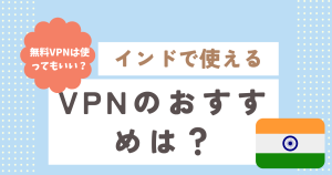 インドで使えるVPNのおすすめは？無料VPNは使ってもいい？